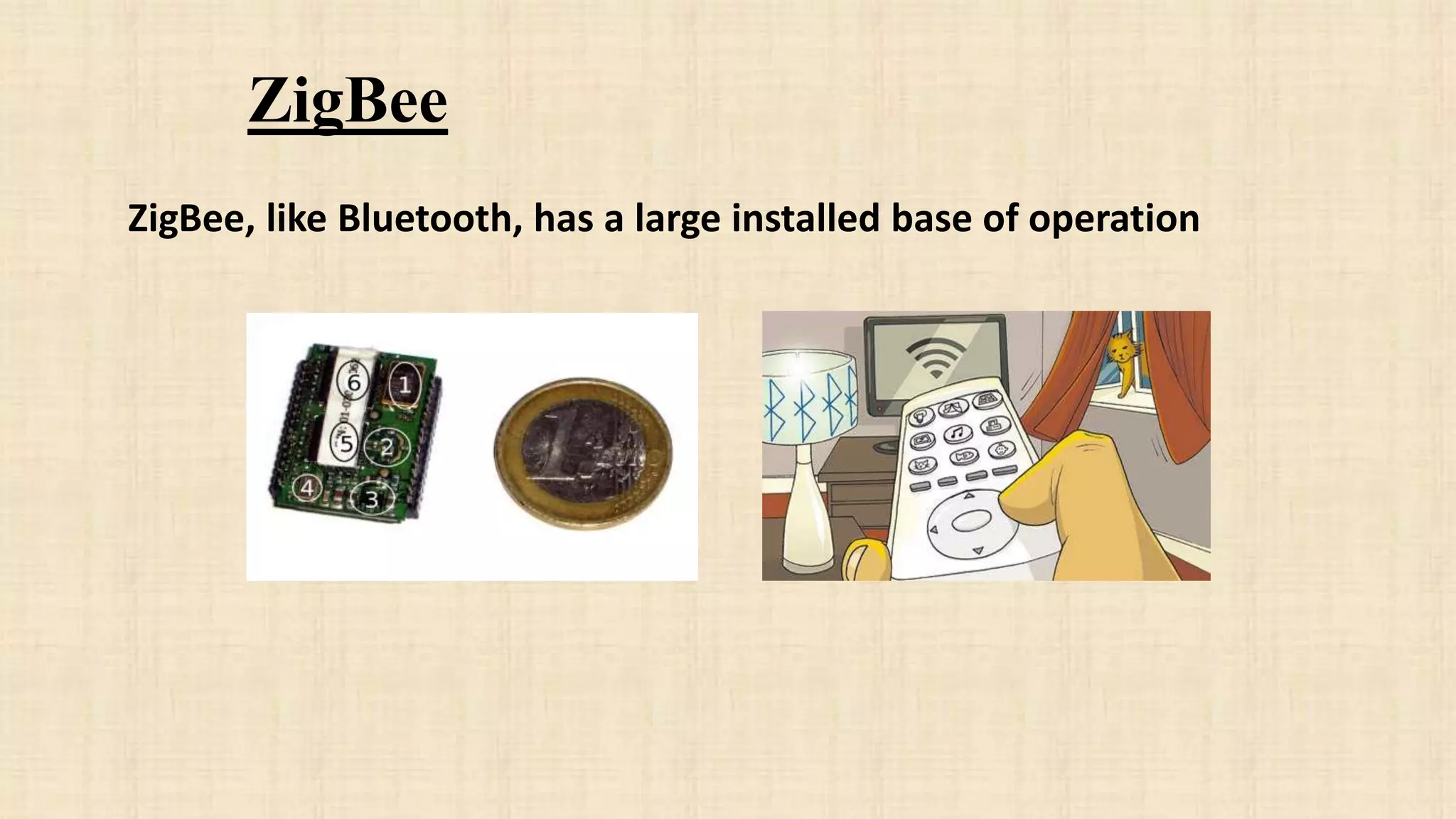 ZigBee
ZigBee, like Bluetooth, has a large installed base of operation
 