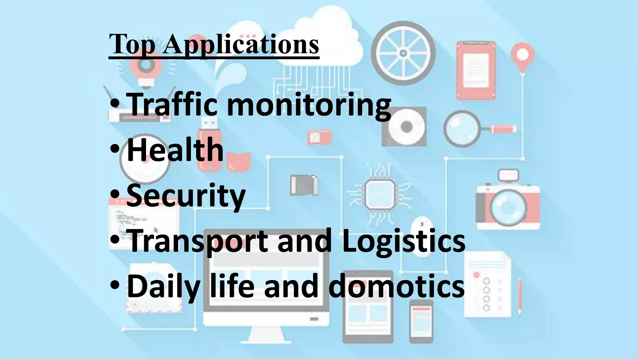 Top Applications
•Traffic monitoring
•Health
•Security
•Transport and Logistics
•Daily life and domotics
 