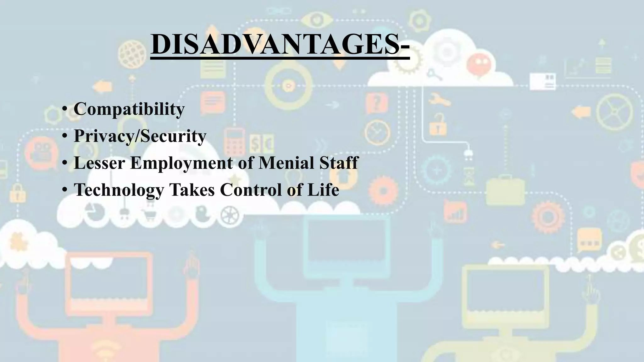 DISADVANTAGES-
• Compatibility
• Privacy/Security
• Lesser Employment of Menial Staff
• Technology Takes Control of Life
 