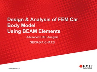 Design & Analysis of FEM Car
Body Model
Using BEAM Elements
Advanced CAE Analysis
GEORGIA CHATZI
 