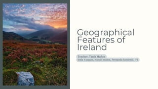 Geographical
Features of
Ireland
Teacher. Tania Muñoz
Sofia Vasquez, Nicole Muñoz, Fernanda Sandoval. I*B
 