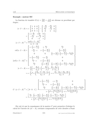 eivd R´egulation automatique
Exemple : moteur DC
La fonction de transfert G (s) = Y s
U s
= s
Ua s
est obtenue en proc´edant par
´etapes :
(s · I − A) = s ·


1 0 0
0 1 0
0 0 1

 −


−Ra
La
−KE
La
0
KT
J
−
Rf
J
0
0 1 0


=


s + Ra
La
+KE
La
0
−KT
J
s +
Rf
J
0
0 −1 s


(s · I − A)−
=
[cof (s · I − A)]T
|s · I − A|
cof (s · I − A) =





s · s +
Rf
J
s · KT
J
KT
J
−KT
La
· s s · s + Ra
La
s + Ra
La
0 0 s + Ra
La
· s +
Rf
J
+ KT ·KE
J·La





[cof (s · I − A)]T
=





s · s +
Rf
J
−s · KT
La
0
KT
J
· s s · s + Ra
La
0
KT
J
s + Ra
La
s + Ra
La
· s +
Rf
J
+ KT ·KE
J·La





|s · I − A| = s · s +
Ra
La
· s +
Rf
J
+
KT · KE
J · La
= s · s +
Ra · J + Rf · La
La · J
· s +
KT · KE + Ra · Rf
La · J
C · (s · I − A)−
= 0 0 1 ·





s · s +
Rf
J
−s · KT
La
0
KT
J
· s s · s + Ra
La
0
KT
J
s + Ra
La
s + Ra
La
· s +
Rf
J
+ KT ·KE
J·La





s · s +
Ra·J Rf ·La
La·J
· s +
KT ·KE Ra·Rf
La·J
=
KT
J
s + Ra
La
s + Ra
La
· s +
Rf
J
+ KT ·KE
J·La
s · s +
Ra·J Rf ·La
La·J
· s +
KT ·KE Ra·Rf
La·J
On voit ici que la connaissance de la matrice C peut permettre d’abr´eger le
calcul de l’inverse de (sI − A), certaines composantes de cette derni`ere n’´etant
Chapitre 2 111 mee cours˙ra.tex16 f´evrier 2004
 
