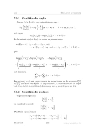 eivd R´egulation automatique
7.5.1 Condition des angles
Partant de la derni`ere expression ci-dessus, on a :
arg
no(sp)
do(sp)
= arg −
1
ko
(1 + 2 · λ) · π λ = 0, ±1, ±2, ±3, . . .
soit encore
arg {no(sp)} − arg {do(sp)} = (1 + 2 · λ) · π
En factorisant no(s) et do(s), on a dans un premier temps
arg {(sp − z ) · (sp − z ) · . . . · (sp − zm)}
− arg {(sp − s ) · (sp − s ) · . . . · (sp − sn)} = (1 + 2 · λ) · π
puis
α1
arg {(sp − z )} +
α2
arg {(sp − z )} + . . . +
αm
arg {(sp − zm)}
−


arg {(sp − s )}
β1
+ arg {(sp − s )}
β2
+ . . . + arg {(sp − sn)}
βn


 = (1 + 2 · λ) · π
soit ﬁnalement
m
j
αj −
n
i
βi = (1 + 2 · λ) · π
Les angles αj et βi sont respectivement les angles form´es par les segments ZjSp
et SjSp avec l’axe r´eel (ﬁgure 7.3 page ci-contre). La combinaison de ces angles
doit donc ob´eir `a la condition ci-dessus pour que sp appartiennent au lieu.
7.5.2 Condition des modules
Reprenant l’expression
no(sp)
do(sp)
= −
1
ko
on en extrait le module
no(sp)
do(sp)
= −
1
ko
On obtient successivement
(sp − z ) · (sp − z ) · . . . · (sp − zm)
(sp − s ) · (sp − s ) · . . . · (sp − sn)
= −
1
ko
Chapitre 7 255 mee cours˙ra.tex16 f´evrier 2004
 