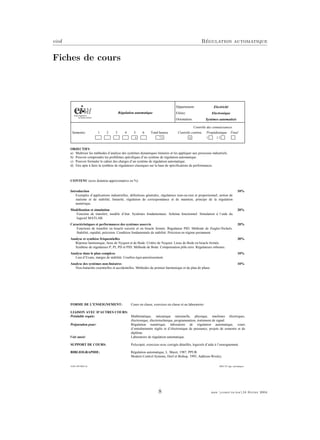 eivd R´egulation automatique
Fiches de cours
10.09.1997/MEE-St (MEE EE régu. automatique)
Régulation automatique
Département:
Filière:
Orientation:
Electricité
Electronique
Systèmes automatisés
Contrôle des connaissances
Semestre: 1 2 3 4 5 6 Total heures Contrôle continu Propédeutique Final
4 72 X I II
OBJECTIFS
a) Maîtriser les méthodes d’analyse des systèmes dynamiques linéaires et les appliquer aux processus industriels.
b) Pouvoir comprendre les problèmes spécifiques d’un système de régulation automatique.
c) Pouvoir formuler le cahier des charges d’un système de régulation automatique.
d) Etre apte à faire la synthèse de régulateurs classiques sur la base de spécifications de performances.
CONTENU (avec dotation approximative en %)
Introduction 10%
Exemples d’applications industrielles, définitions générales, régulateurs tout-ou-rien et proportionnel, notion de
statisme et de stabilité, linéarité, régulation de correspondance et de maintien, principe de la régulation
numérique.
Modélisation et simulation 20%
Fonction de transfert, modèle d’état. Systèmes fondamentaux. Schéma fonctionnel. Simulation à l’aide du
logiciel MATLAB.
Caractéristiques et performances des systèmes asservis 20%
Fonctions de transfert en boucle ouverte et en boucle fermée. Régulateur PID. Méthode de Ziegler-Nichols.
Stabilité, rapidité, précision. Condition fondamentale de stabilité. Précision en régime permanent.
Analyse et synthèse fréquentielles 30%
Réponse harmonique, lieux de Nyquist et de Bode. Critère de Nyquist. Lieux de Bode en boucle fermée.
Synthèse de régulateurs P, PI, PD et PID. Méthode de Bode. Compensation pôle-zéro. Régulateurs robustes.
Analyse dans le plan complexe 10%
Lieu d’Evans, marges de stabilité. Courbes équi-amortissement.
Analyse des systèmes non-linéaires 10%
Non-linéarités essentielles et accidentelles. Méthodes du premier harmonique et du plan de phase
FORME DE L'ENSEIGNEMENT: Cours en classe, exercices en classe et au laboratoire.
LIAISON AVEC D'AUTRES COURS:
Préalable requis: Mathématique, mécanique rationnelle, physique, machines électriques,
électronique, électrotechnique, programmation, traitement de signal.
Préparation pour: Régulation numérique, laboratoire de régulation automatique, cours
d’entraînements réglés et d’électronique de puissance, projets de semestre et de
diplôme.
Voir aussi: Laboratoire de régulation automatique.
SUPPORT DE COURS: Polycopié, exercices avec corrigés détaillés, logiciels d’aide à l’enseignement.
BIBLIOGRAPHIE: Régulation automatique, L. Maret, 1987, PPUR.
Modern Control Systems, Dorf et Bishop, 1995, Addison-Wesley.
8 mee cours˙ra.tex16 f´evrier 2004
 