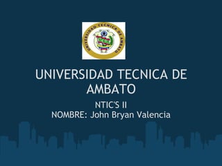 UNIVERSIDAD TECNICA DE AMBATO NTIC'S II NOMBRE: John Bryan Valencia 
