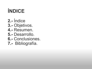ÍNDICE 2.-  Índice 3.-  Objetivos. 4.-  Resumen. 5.-  Desarrollo. 6.-  Conclusiones. 7.-   Bibliografía. 