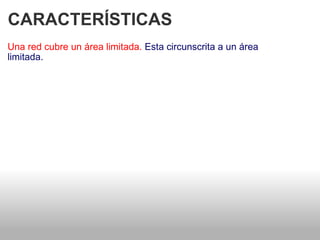 CARACTERÍSTICAS  Una red cubre un área limitada.  Esta circunscrita a un área   limitada.  