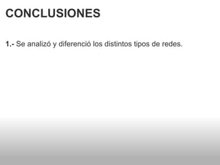 CONCLUSIONES 1.-  Se analizó y diferenció los distintos tipos de redes.    