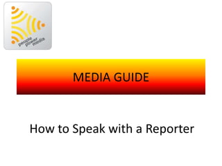 MEDIA GUIDE
How to Speak with a Reporter
 