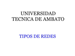 TIPOS DE REDES UNIVERSIDAD TECNICA DE AMBATO 