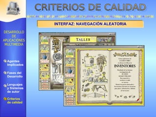 INTERFAZ: NAVEGACIÓN ALEATORIA Agentes Implicados Fases del Desarrollo Lenguajes  y Sistemas de autor Criterios de calidad 
