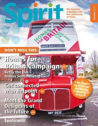 www.sentinelha.org.uk 1
Community
Summer2015
Homes for
Britain Campaign
DON’T MISS THIS
Get connected
with netpoint
Meet the Grand
Designers of
the future
Betsy the bus
makes Sentinel stop
p14
p7
p11
Last chanceto enter ourGardeningcompetition
See p23
The Sentinel
magazine with
the community
at heart
 