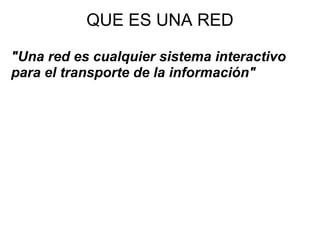 QUE ES UNA RED "Una red es cualquier sistema interactivo para el transporte de la información" 