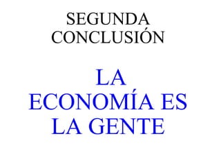 SEGUNDA CONCLUSIÓN   LA ECONOMÍA ES LA GENTE 