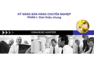 KỸ NĂNG BÁN HÀNG CHUYÊN NGHIỆP PHẦN I: Giới thiệu chung VINAHEAD HUNTER 