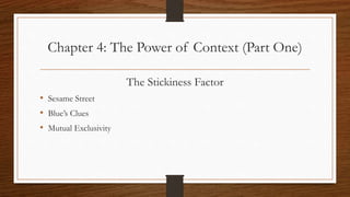 Chapter 4: The Power of Context (Part One)
The Stickiness Factor
• Sesame Street
• Blue’s Clues
• Mutual Exclusivity
 