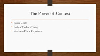 The Power of Context
• Bernie Goetz
• Broken Windows Theory
• Zimbardo Prison Experiment
 