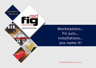 Workstations…
Fit outs…
Installations…
you name it!
INSTALLATIONS
You name it
- We do it!
rfinstallations.com.au
 