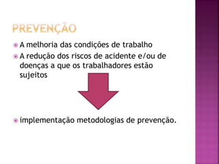  A melhoria das condições de trabalho
 A redução dos riscos de acidente e/ou de
doenças a que os trabalhadores estão
sujeitos
 implementação metodologias de prevenção.
 