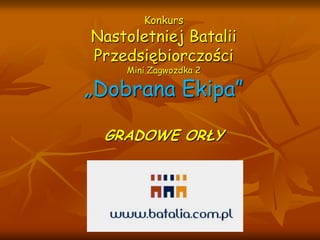 Konkurs Nastoletniej Batalii PrzedsiębiorczościMini Zagwozdka 2„Dobrana Ekipa”GRADOWE ORŁY 