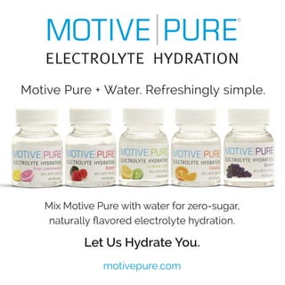 Motive Pure + Water. Refreshingly simple.
Mix Motive Pure with water for zero-sugar,
naturally flavored electrolyte hydration.
Let Us Hydrate You.
motivepure.com
 