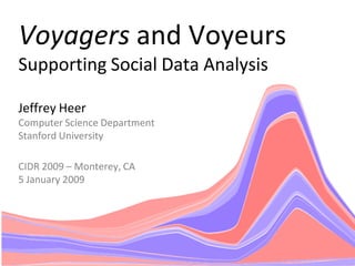 Voyagers and Voyeurs
Supporting Social Data Analysis

Jeffrey Heer
Computer Science Department
Stanford University

CIDR 2009 – Monterey, CA
5 January 2009
 