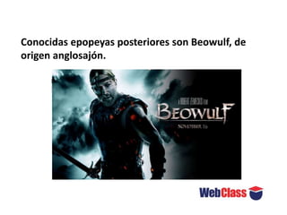 Conocidas epopeyas posteriores son Beowulf, de
origen anglosajón.
 