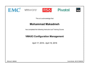 This is to acknowledge that
Mohammad Makadmeh
has completed the following Instructor-Led Training Course
VMAX3 Configuration Management
April 17, 2016 - April 19, 2016
Offering ID: 00682840 Course Number: MR-1CP-VMAXCM
 