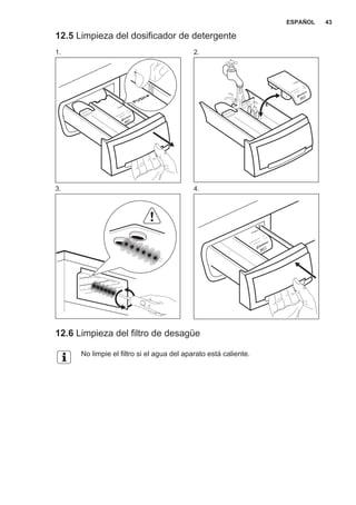 12.5 Limpieza del dosificador de detergente
1. 2.
3. 4.
12.6 Limpieza del filtro de desagüe
No limpie el filtro si el agua del aparato está caliente.
ESPAÑOL 43
 