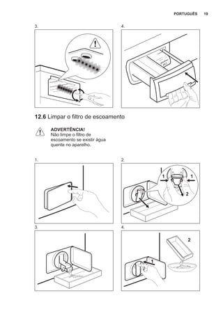 3. 4.
12.6 Limpar o filtro de escoamento
ADVERTÊNCIA!
Não limpe o filtro de
escoamento se existir água
quente no aparelho.
1. 2.
2
11
3. 4.
2
1
PORTUGUÊS 19
 