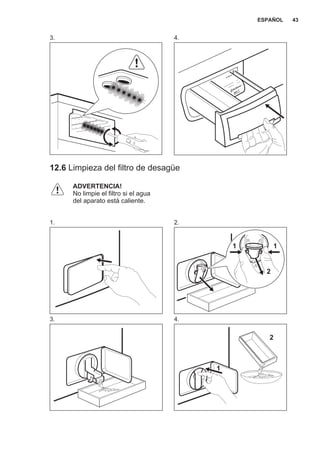 3. 4.
12.6 Limpieza del filtro de desagüe
ADVERTENCIA!
No limpie el filtro si el agua
del aparato está caliente.
1. 2.
2
11
3. 4.
2
1
ESPAÑOL 43
 