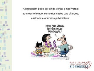 A linguagem pode ser ainda verbal e não-verbal
ao mesmo tempo, como nos casos das charges,
cartoons e anúncios publicitários.
 