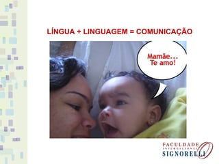 LÍNGUA + LINGUAGEM = COMUNICAÇÃO
 