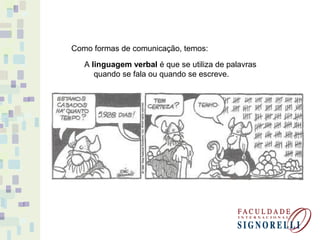 Como formas de comunicação, temos:
A linguagem verbal é que se utiliza de palavras
quando se fala ou quando se escreve.
 