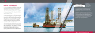 MARINE ENGINEERING
In 2010 ALE’s Marine Engineering Division was
established to harness the talent from across
the business into one centre of excellence,
making the company’s capabilities in this area
accessible to our clients on a global scale. This
allows us to have a dedicated team available
to clients worldwide as an individual service or
part of a bigger project.
The Marine Engineering Division is a team of naval architects and
structural engineers who provide marine engineering services of
engineering analysis, R&D and marine operational supervisory on
land and at sea, to safely deliver the best solutions for the clients.
Engineering analysis includes ship designing, 3D modelling,
load-out / load-in analysis, ballasting analysis, mooring analysis,
risk analysis, marine transportation analysis, float-off / float-in
analysis, launching analysis, floatation and upending analysis,
local and global strength check, fender design, jetty design, sea-
fastening design and finite element analysis.
Marine operational services include supervision; coordination and
conducting the transport operations from land to sea or from sea
to sea. On site supervision involves internal / external ballasting
system monitoring, load-out / load-in operation (i.e. skid pulling
and ro-ro method) and float-off / float-on operation.
Apart from the feasibility studies mentioned, our Marine
Engineering division is also responsible in preparing for
proposals, procedures, technical writing and engineering reports
for our clients.
ALE was contracted to carry out the engineering, load-out and
overall transport and float-off management of the first jack
up rig fabricated in Vietnam. The scope of work also included
the engineering and management of the float-off from the semi
submersible vessel.
ALE successfully completed the skidded load-out and float-off of the
9,400t drilling rig. We designed the necessary temporary works for the
jack up rig to be skidded from its fabrication location, over the quay
and onto the semi submersible vessel; and supplied the strand jacks
and an external barge ballast system to skid the 9,400t drilling rig
during the load-out. ALE also chartered the semi submersible vessel
and main tug to provide the load-out and float-off turnkey operations.
This major milestone for Vietnamese fabrication was engineered
through our Marine Engineering division and observed by Vietnamese
government officials, including the Prime Minister.
53
Load-out & float-off
of Jack-Up Rig, Vietnam
Together, we are Smarter, Safer, Stronger
»» Reduced costs
»» Reduced schedule
»» Bespoke solution
»» Multi-service application
»» ALE branch collaboration
»» Record breaking
»» Flexible delivery
CASE STUDY
Key Features
 