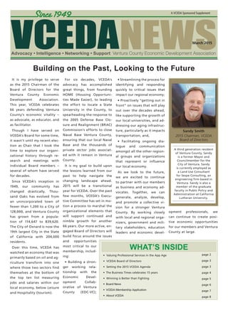 March 2015
A VCEDA Sponsored Supplement
Building on the Past, Looking to the Future
It is my privilege to serve
as the 2015 Chairman of the
Board of Directors for the
Ventura County Economic
Development Association.
This year, VCEDA celebrates
66 years defending Ventura
County’s economic vitality –
as advocate, as educator, and
as facilitator.
Though I have served on
VCEDA’s Board for some time,
it wasn’t until my recent elec-
tion as Chair that I took the
time to explore our organi-
zational history through re-
search and meetings with
individual Board members –
several of whom have served
for decades.
Since VCEDA’s inception in
1949, our community has
changed drastically. Thou-
sand Oaks has evolved from
an unincorporated town of
fewer than 1,200 to a City of
128,000, and Ventura County
has grown from a popula-
tion of 114,647 to 839,620.
The City of Oxnard is now the
19th largest City in the State
of California with 204,000
residents.
Over this time, VCEDA has
watched an economy that was
primarily based on oil and ag-
riculture transform into one
where those two sectors find
themselves at the bottom of
the top ten list measuring
jobs and salaries within our
local economy, below Leisure
and Hospitality (tourism).
For six decades, VCEDA’s
advocacy has accomplished
great things, from founding
HOME (Housing Opportuni-
ties Made Easier), to leading
the effort to locate a State
University in the County, to
spearheading the response to
the 2005 Defense Base Clo-
sure and Realignment (BRAC)
Commission’s efforts to close
Naval Base Ventura County,
ensuring that our local Naval
Base and the thousands of
private sector jobs associat-
ed with it remain in Ventura
County.
It is my goal to build upon
the lessons learned from our
past to help navigate the
changing landscape ahead.
2015 will be a transitional
year for VCEDA. Over the past
few months, VCEDA’s Execu-
tive Committee has set in mo-
tion a process to marshal the
organizational elements that
will support continued and
nimble growth for another
66 years. Our more active, en-
gaged Board of Directors will
build focus around the issues
and opportunities
most critical to our
membership, includ-
ing:
• Building a stron-
ger working rela-
tionship with the
Economic Devel-
opment Collab-
orative of Ventura
County (EDC-VC);
• Streamlining the process for
identifying and responding
quickly to critical issues that
impact our regional economy;
• Proactively “getting out in
front” on issues that will play
out over the decades ahead,
like supporting the growth of
our local universities, and ad-
dressing our aging infrastruc-
ture, particularly as it impacts
transportation; and,
• Facilitating ongoing dia-
logue and communication
amongst all the other region-
al groups and organizations
that represent or influence
our local economy.
As we look to the future,
we are excited to continue
to partner with our members
as business and economy ad-
vocates. Together, we can
generate, analyze, develop,
and promote a collective vi-
sion for a stronger Ventura
County. By working closely
with local and regional orga-
nizers, government and mili-
tary stakeholders, education
leaders and economic devel-
opment professionals, we
can continue to create posi-
tive economic opportunities
for our members and Ventura
County at large.
Sandy Smith
2015 Chairman, VCEDA
Board of Directors
A third generation resident
of Ventura County, Sandy
is a former Mayor and
Councilmember for the
City of Ventura. Sandy
is currently employed as
a Land Use Consultant
for Sespe Consulting, an
engineering firm based in
Ventura. Sandy is also a
member of the graduate
faculty in Public Policy and
Administration at California
Lutheran University.
what’s inside
• Valuing Professional Services in the App Age
• VCEDA Board of Directors
• Setting the 2015 VCEDA Agenda
• The Business Times celebrates 15 years
• Winning is Better than Fighting
• Board News
• VCEDA Membership Application
• About VCEDA
page 2
page 3
page 3
page 4
page 5
page 6
page 7
page 8
 