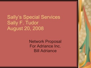 Sally’s Special Services Sally F. Tudor August 20, 2008 Network Proposal For Adriance Inc. Bill Adriance 