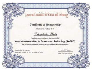 Certificate of Membership
This is to certify that
Ebunoluwa Apata
has been accepted as a Member in the
American Association for Science and Technology (AASCIT)
and is entitled to all the benefits and privileges pertaining thereof.
Membership No.: 1001631
Valid Date: October 10, 2014 to October 09, 2015
Chief Executive Officer
 