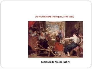 LAS HILANDERAS (Velázquez, 1599-1660)
La fábula de Aracné (1657)
 