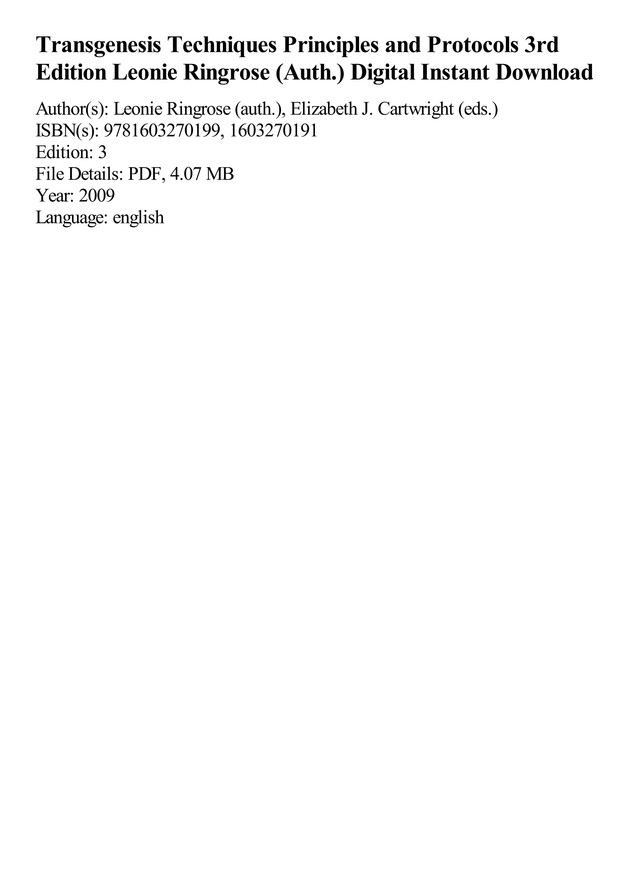 Transgenesis Techniques Principles and Protocols 3rd
Edition Leonie Ringrose (Auth.) Digital Instant Download
Author(s): Leonie Ringrose (auth.), Elizabeth J. Cartwright (eds.)
ISBN(s): 9781603270199, 1603270191
Edition: 3
File Details: PDF, 4.07 MB
Year: 2009
Language: english
 