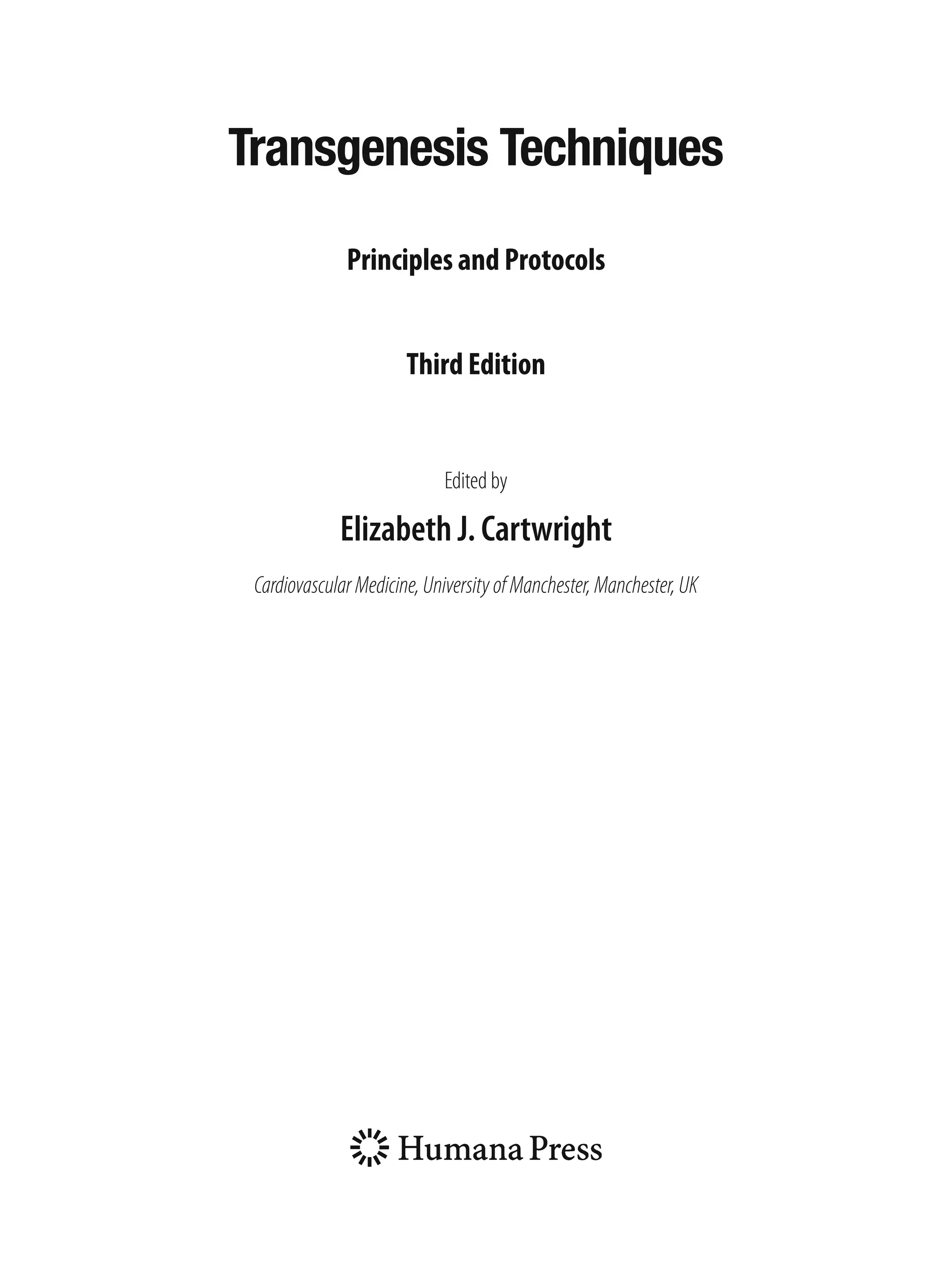i
i
i
Transgenesis Techniques
Principles and Protocols
Third Edition
Edited by
Elizabeth J. Cartwright
CardiovascularMedicine,UniversityofManchester,Manchester,UK
 