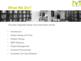 What We Do?
• Architecture
• Interior Design & Fit Out
• Graphic Design
• MEP Solutions
• Project Management
• Furniture Procurement
• Complete Turn Key Solutions
One-stop integrated design and construction service
 