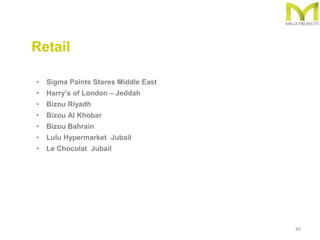 46
• Sigma Paints Stores Middle East
• Harry’s of London – Jeddah
• Bizou Riyadh
• Bizou Al Khobar
• Bizou Bahrain
• Lulu Hypermarket Jubail
• Le Chocolat Jubail
Retail
 