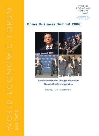 WORLD ECONOMIC FORUM

                                  China Business Summit 2006




                                       Sustainable Growth through Innovation:
                                            China’s Creative Imperative

                                              Beijing, 10-11 September
                       INSIGHTS
 