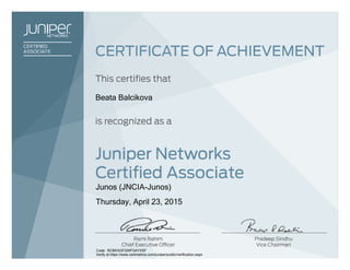 Beata Balcikova
Junos (JNCIA-Junos)
Thursday, April 23, 2015
Code: BCBKXGFQWFQ4YXSF
Verify at https://www.certmetrics.com/juniper/public/verification.aspx
 