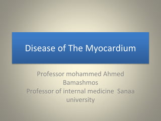 Disease of The Myocardium
Professor mohammed Ahmed
Bamashmos
Professor of internal medicine Sanaa
university
 