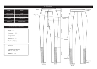 MARCA SIPERR
TEMPORADA SS14
DISEÑADOR Paula Plaza Hernández
FECHA 13/01/2014
PRENDA Pantalón pitillo
FICHA TÉCNICA
DETALLES DE CONFECCIÓN
Fornituras
Cremallera 20 cm negra
REF. 013-1989,400
Botón REF. 2922
Tejido: -----
Proveedor: ESDi
Composición: ----
Referencia: ----
Anchura: 1,50 m
10,5 cm
15 cm
11 cm
20cm80cm28cm3,5cm
4 cm
Pespunte
a pata
Costura
Muestra 1
Cremallera
20 cm
Pespunte
a pata
Pespunte
Botón
18 cm
5 cm
 