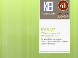 501 FLATS
501 Washington Ave. N.
Minneapolis, MN 55401
An urban loft and mixed use
development proposal for the North
Loop in Minneapolis.
 