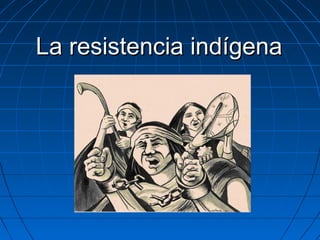 La resistencia indígenaLa resistencia indígena
 