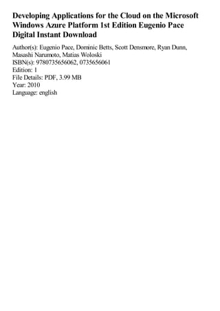Developing Applications for the Cloud on the Microsoft
Windows Azure Platform 1st Edition Eugenio Pace
Digital Instant Download
Author(s): Eugenio Pace, Dominic Betts, Scott Densmore, Ryan Dunn,
Masashi Narumoto, Matias Woloski
ISBN(s): 9780735656062, 0735656061
Edition: 1
File Details: PDF, 3.99 MB
Year: 2010
Language: english
 
